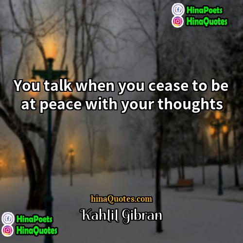 Kahlil Gibran Quotes | You talk when you cease to be